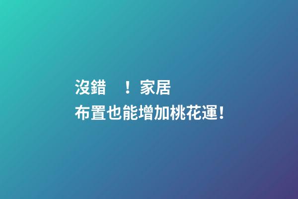 沒錯！家居布置也能增加桃花運！
